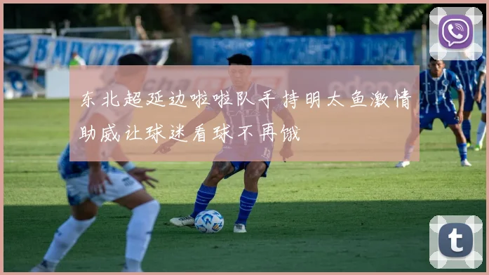 东北超延边啦啦队手持明太鱼激情助威让球迷看球不再饿