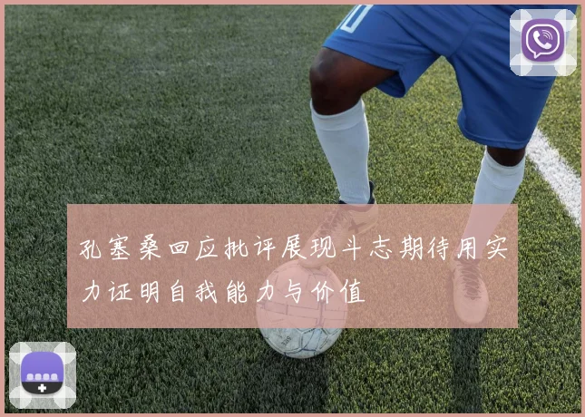 孔塞桑回应批评展现斗志期待用实力证明自我能力与价值