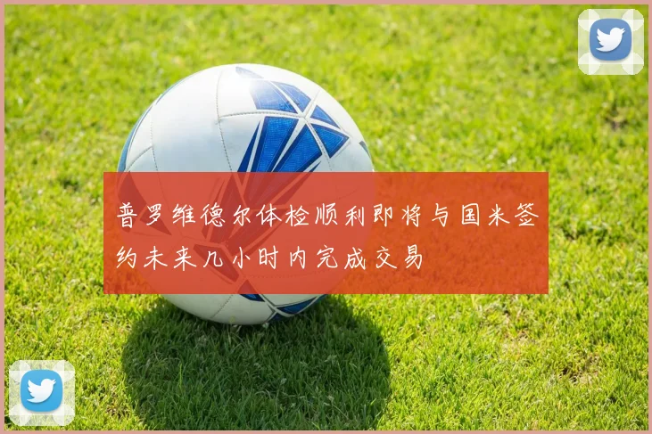 普罗维德尔体检顺利即将与国米签约未来几小时内完成交易