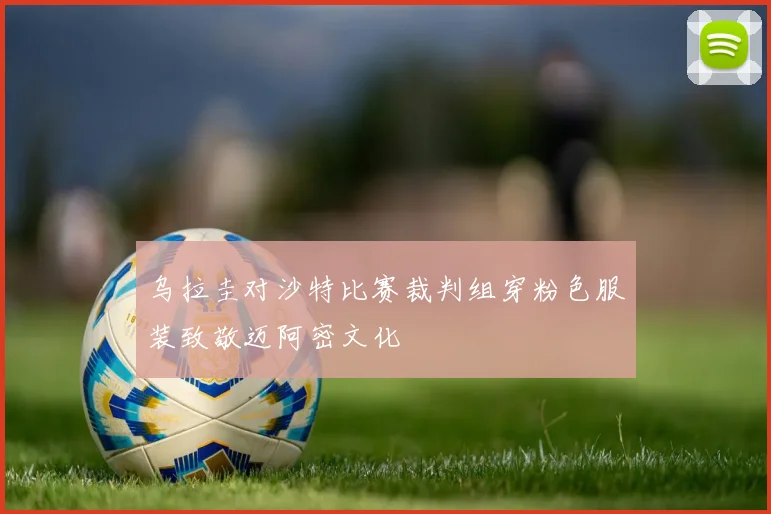 乌拉圭对沙特比赛裁判组穿粉色服装致敬迈阿密文化